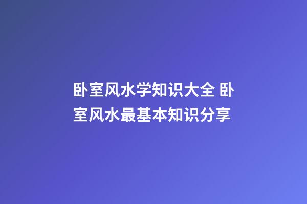 卧室风水学知识大全 卧室风水最基本知识分享
